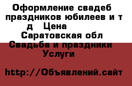 Оформление свадеб ,праздников,юбилеев и т.д › Цена ­ 1 000 - Саратовская обл. Свадьба и праздники » Услуги   